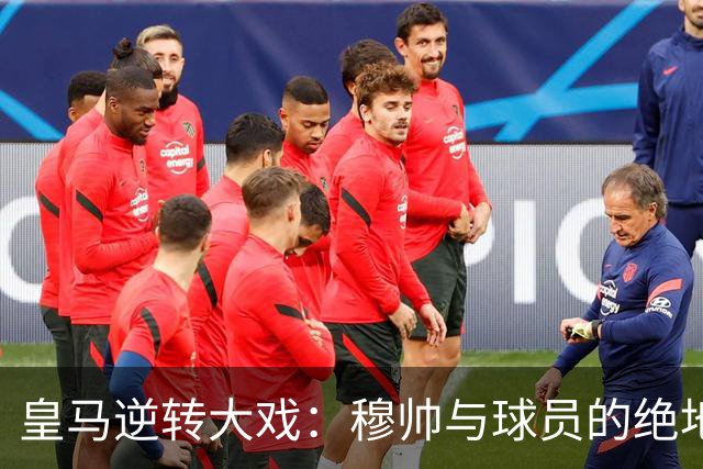 皇马逆转大戏：穆帅与球员的绝地反击，见证经典时刻！